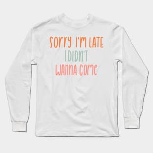 I didn't want to come Long Sleeve T-Shirt